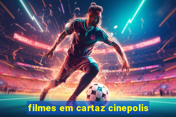 filmes em cartaz cinepolis